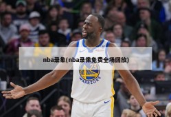 nba录象(nba录像免费全场回放)