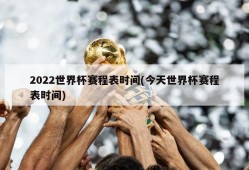 2022世界杯赛程表时间(今天世界杯赛程表时间)