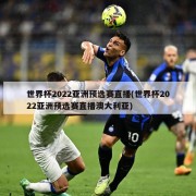 世界杯2022亚洲预选赛直播(世界杯2022亚洲预选赛直播澳大利亚)