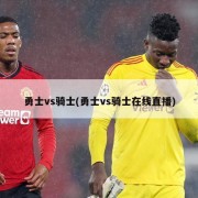 勇士vs骑士(勇士vs骑士在线直播)