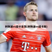 利物浦vs纽卡首发(利物浦vs纽卡斯)