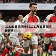 2022世界足球排名(2021年世界足球排行榜)