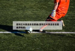 亚特兰大奥运会主题曲(亚特兰大奥运会主题曲演唱者)