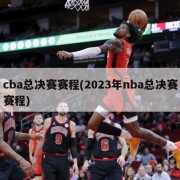 cba总决赛赛程(2023年nba总决赛赛程)