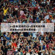 jrs直播(无插件)(jrs直播无插件腾讯体育nba比赛免费观看)