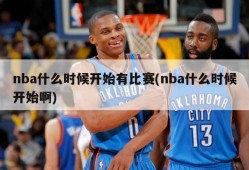 nba什么时候开始有比赛(nba什么时候开始啊)