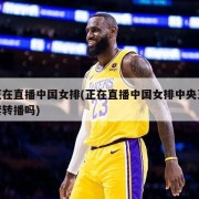 正在直播中国女排(正在直播中国女排中央五套转播吗)