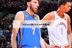 76人vs火箭(76人vs火箭直播)