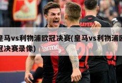 皇马vs利物浦欧冠决赛(皇马vs利物浦欧冠决赛录像)