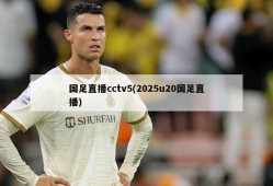国足直播cctv5(2025u20国足直播)