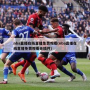 nba直播在线直播免费观看(nba直播在线直播免费观看无插件)