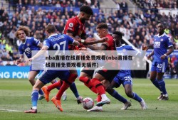 nba直播在线直播免费观看(nba直播在线直播免费观看无插件)
