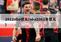 2012nba状元(nba2002年状元)