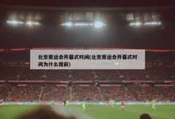 北京奥运会开幕式时间(北京奥运会开幕式时间为什么提前)