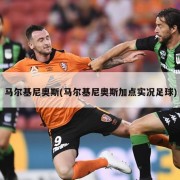 马尔基尼奥斯(马尔基尼奥斯加点实况足球)