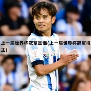 上一届世界杯冠军是谁(上一届世界杯冠军得主)