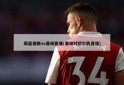 英超曼联vs曼城直播(曼城对切尔西直播)