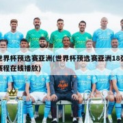 世界杯预选赛亚洲(世界杯预选赛亚洲18强赛程在线播放)