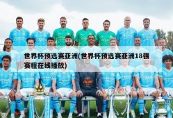 世界杯预选赛亚洲(世界杯预选赛亚洲18强赛程在线播放)