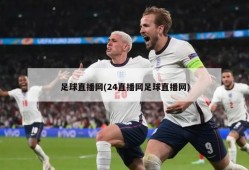 足球直播网(24直播网足球直播网)