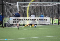 伦敦奥运男篮决赛(伦敦奥运男篮决赛视频迅雷下载)