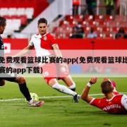 免费观看篮球比赛的app(免费观看篮球比赛的app下载)