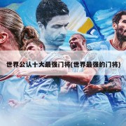 世界公认十大最强门将(世界最强的门将)
