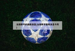 女排郎平的最新消息(女排郎平最新消息今天)