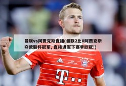 曼联vs阿贾克斯直播(曼联2比0阿贾克斯夺欧联杯冠军, 直接进军下赛季欧冠!)