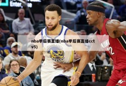 nba季后赛直播(nba季后赛直播cctv5)