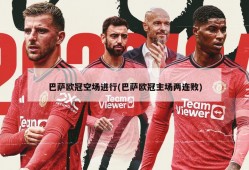 巴萨欧冠空场进行(巴萨欧冠主场两连败)