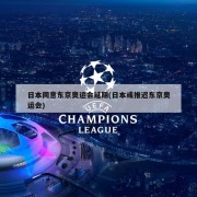 日本同意东京奥运会延期(日本或推迟东京奥运会)