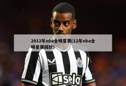 2012年nba全明星赛(12年nba全明星赛回放)