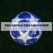 完整比分即时比分(完整比分即时比分球探网)