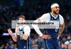 nba停摆(Nba停摆造成越来越大的亏损)