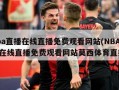 nba直播在线直播免费观看网站(NBA直播在线直播免费观看网站莫西体育直播)