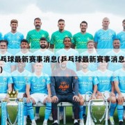 乒乓球最新赛事消息(乒乓球最新赛事消息决赛)