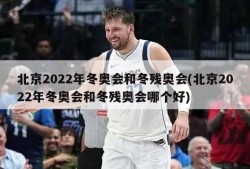 北京2022年冬奥会和冬残奥会(北京2022年冬奥会和冬残奥会哪个好)