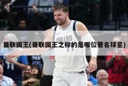 曼联国王(曼联国王之称的是哪位著名球星)