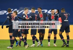 nba在线直播免费观看(NBA在线直播免费观看直播无插件JRS 小罗直播)