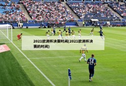 2021欧洲杯决赛时间(2021欧洲杯决赛的时间)