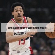 哈登最新伤情(哈登最新伤情情况如何)