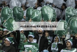 nba选修(nba选秀乐透签是什么意思)