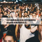 2004雅典奥运会女排(2004雅典奥运会女排半决赛中国对古巴)
