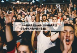 2004雅典奥运会女排(2004雅典奥运会女排半决赛中国对古巴)