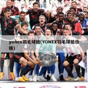 yonex羽毛球拍(YONEX羽毛球拍价格)