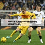 cctv5体育直播(cctv5体育直播现场直播怎么看)