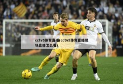 cctv5体育直播(cctv5体育直播现场直播怎么看)