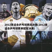2012奥运会乒乓球男团决赛(2012奥运会乒乓球男单冠军决赛)