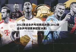 2012奥运会乒乓球男团决赛(2012奥运会乒乓球男单冠军决赛)